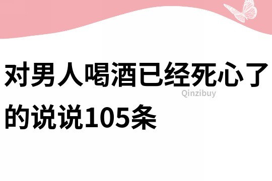對男人喝酒已經死心了的說說105條