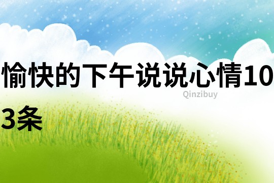 愉快的下午說說心情103條