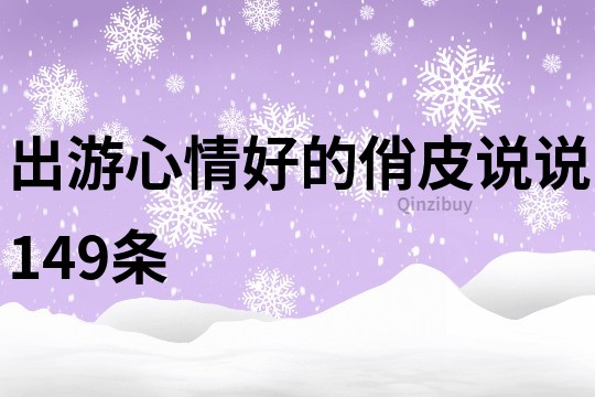 出游心情好的俏皮說說149條
