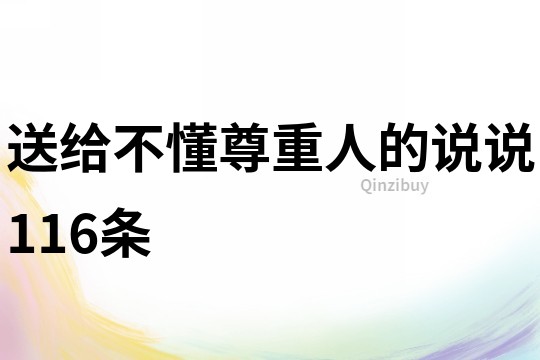 送給不懂尊重人的說說116條