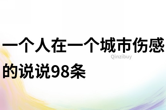 一個(gè)人在一個(gè)城市傷感的說(shuō)說(shuō)98條