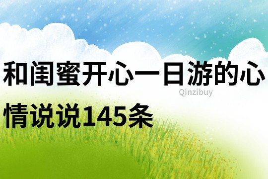 和閨蜜開心一日游的心情說說145條