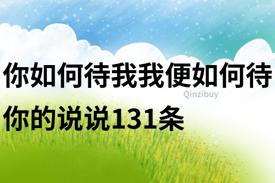 你如何待我我便如何待你的說說131條