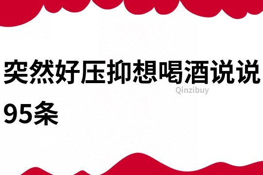 突然好壓抑想喝酒說說95條