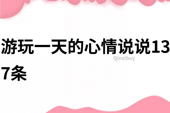 游玩一天的心情說說137條