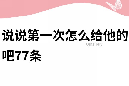 說說第一次怎么給他的吧77條