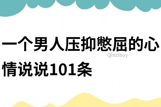 一個男人壓抑憋屈的心情說說101條