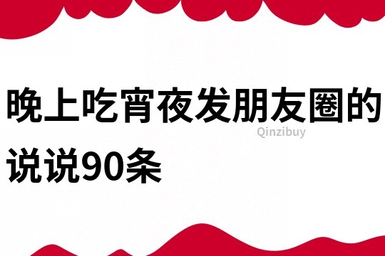 晚上吃宵夜發(fā)朋友圈的說說90條