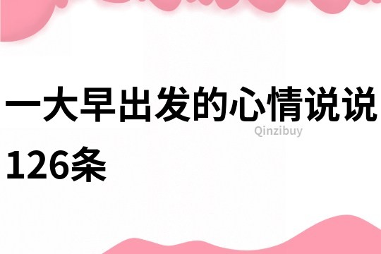 一大早出發的心情說說126條