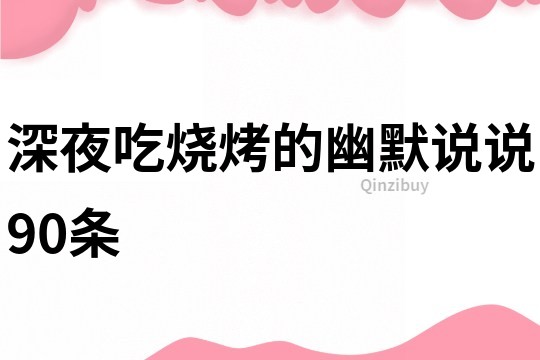 深夜吃燒烤的幽默說說90條