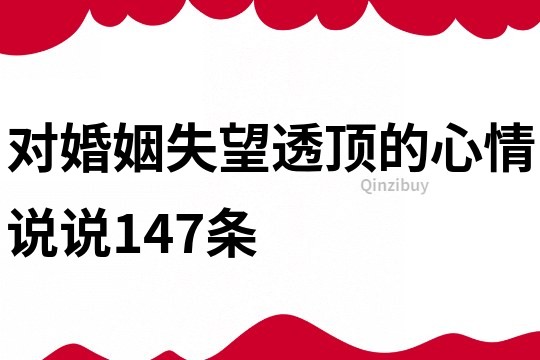 對(duì)婚姻失望透頂?shù)男那檎f(shuō)說(shuō)147條