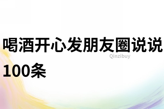 喝酒開心發(fā)朋友圈說說100條