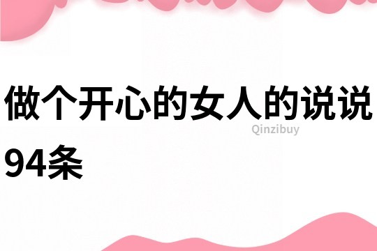 做個(gè)開(kāi)心的女人的說(shuō)說(shuō)94條