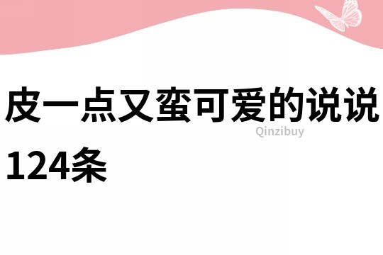 皮一點(diǎn)又蠻可愛(ài)的說(shuō)說(shuō)124條