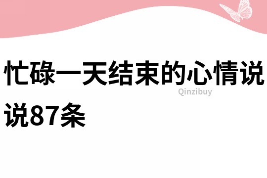 忙碌一天結束的心情說說87條