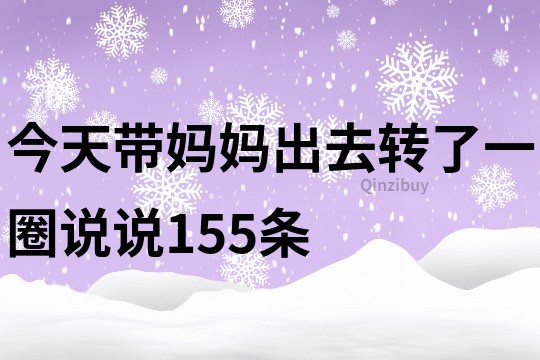 今天帶媽媽出去轉了一圈說說155條