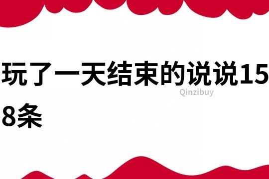 玩了一天結束的說說158條
