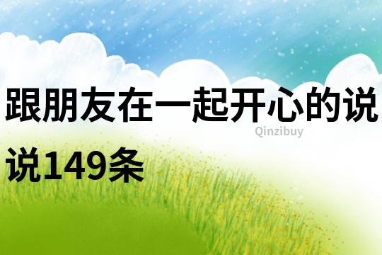 跟朋友在一起開心的說說149條