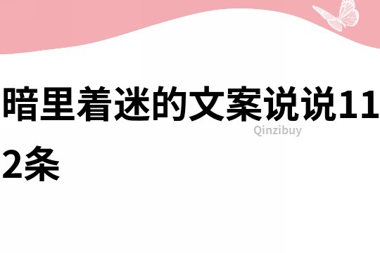 暗里著迷的文案說(shuō)說(shuō)112條