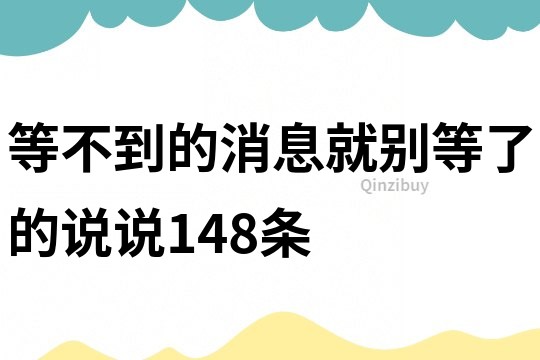等不到的消息就別等了的說說148條
