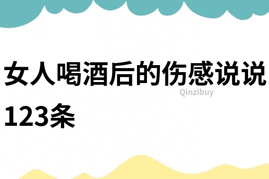 女人喝酒后的傷感說說123條