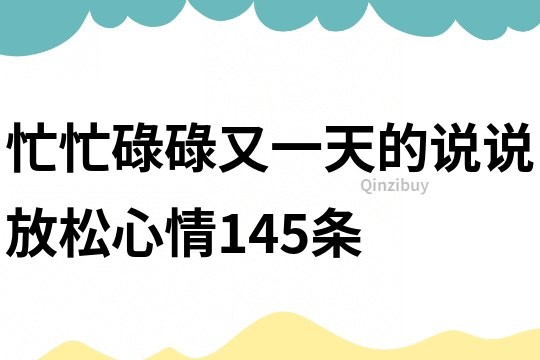 忙忙碌碌又一天的說說放松心情145條