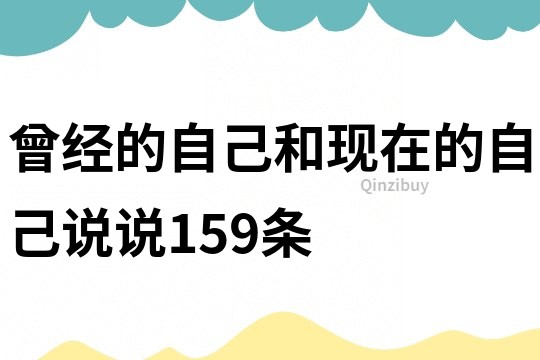 曾經(jīng)的自己和現(xiàn)在的自己說(shuō)說(shuō)159條