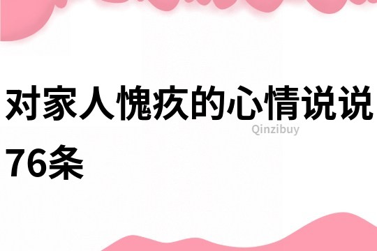 對家人愧疚的心情說說76條