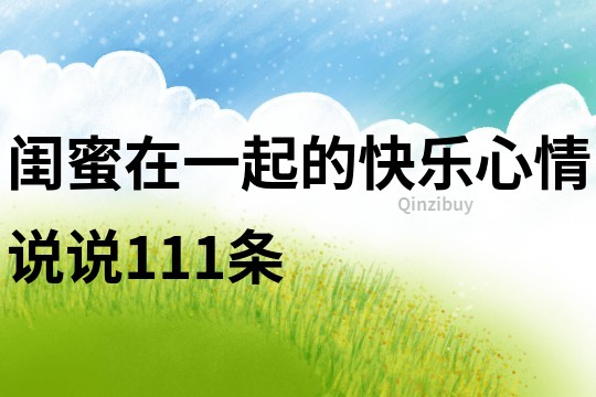 閨蜜在一起的快樂心情說說111條