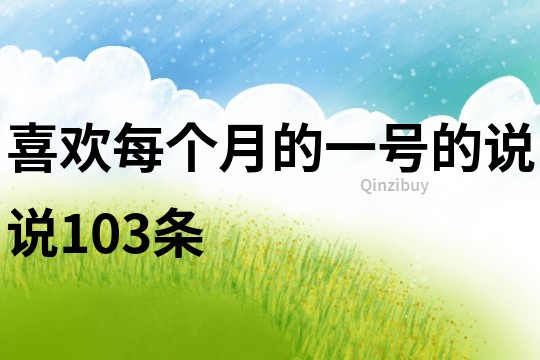 喜歡每個月的一號的說說103條