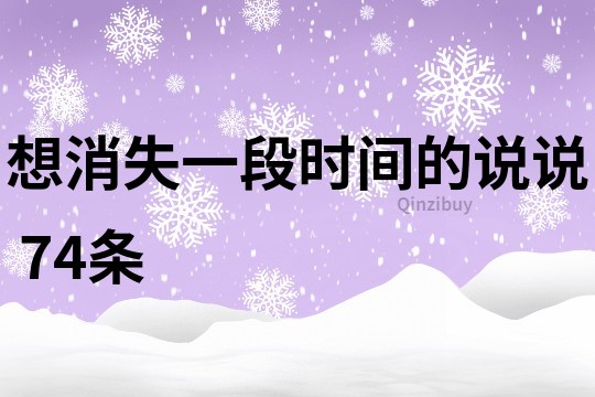 想消失一段時間的說說	74條