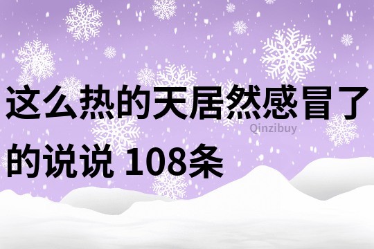 這么熱的天居然感冒了的說說	108條