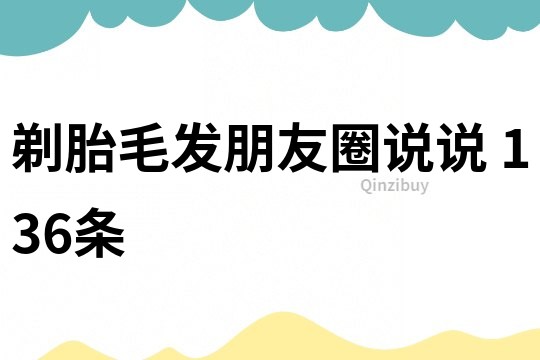 剃胎毛發朋友圈說說	136條