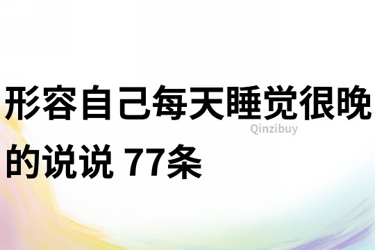 形容自己每天睡覺很晚的說說	77條