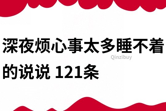 深夜煩心事太多睡不著的說說	121條