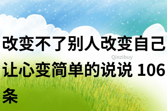 改變不了別人改變自己,讓心變簡單的說說	106條