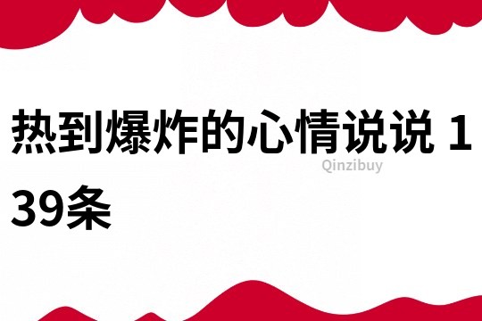 熱到爆炸的心情說說	139條
