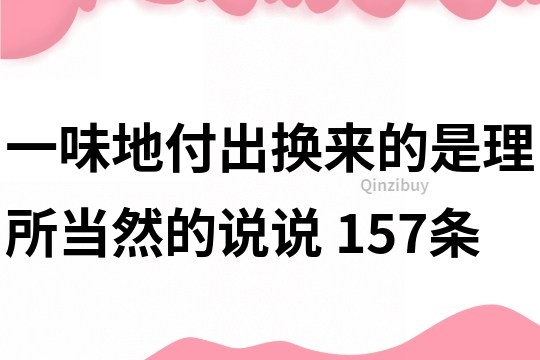 一味地付出換來的是理所當然的說說	157條
