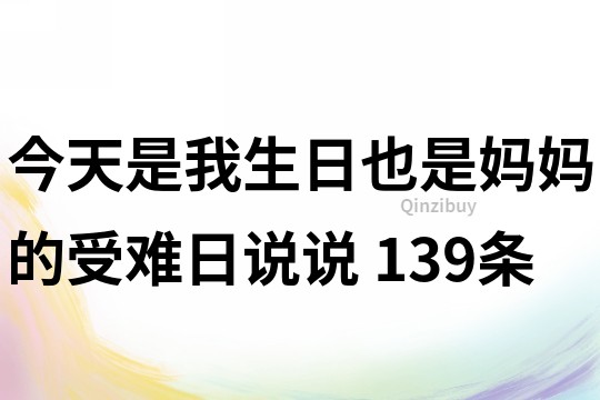 今天是我生日也是媽媽的受難日說說	139條