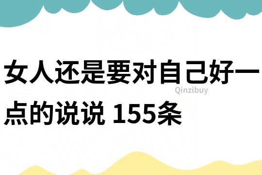 女人還是要對自己好一點(diǎn)的說說	155條