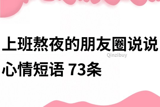 上班熬夜的朋友圈說(shuō)說(shuō)心情短語(yǔ)	73條