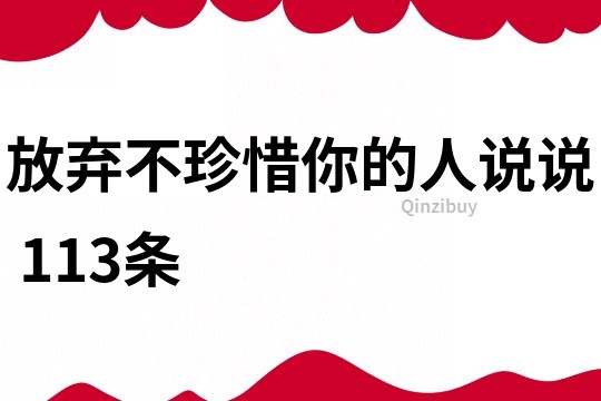 放棄不珍惜你的人說說	113條