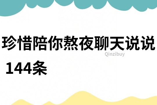 珍惜陪你熬夜聊天說說	144條