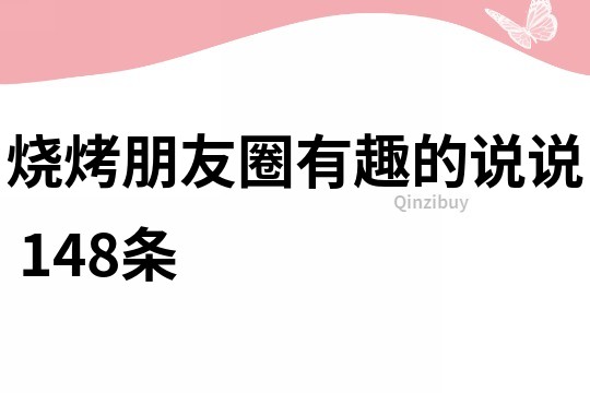 燒烤朋友圈有趣的說說	148條