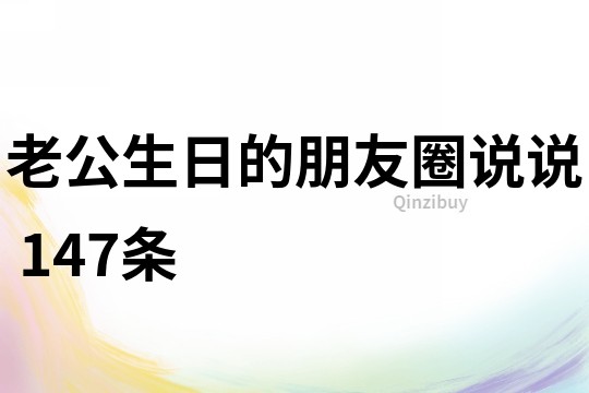 老公生日的朋友圈說說	147條
