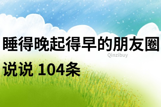 睡得晚起得早的朋友圈說說	104條