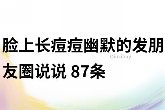 臉上長(zhǎng)痘痘幽默的發(fā)朋友圈說說	87條