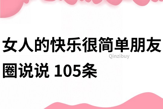 女人的快樂很簡單朋友圈說說	105條
