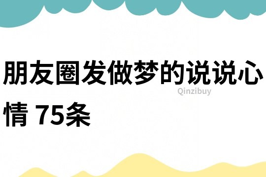 朋友圈發(fā)做夢(mèng)的說(shuō)說(shuō)心情	75條