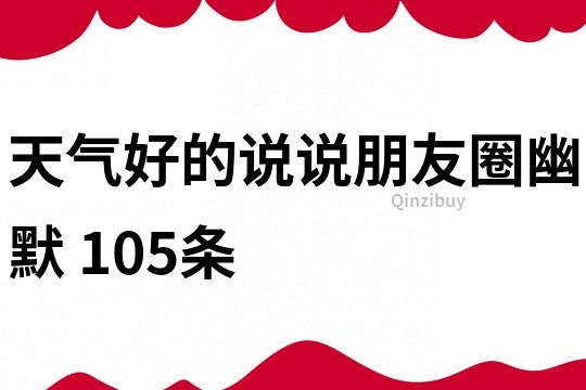天氣好的說(shuō)說(shuō)朋友圈幽默	105條